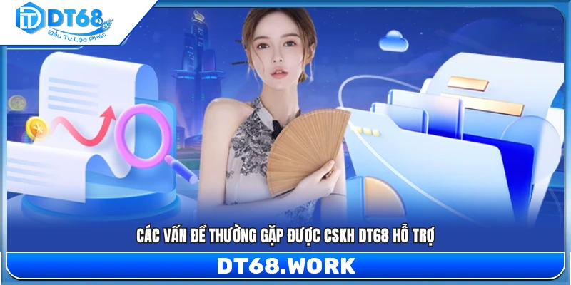 Những lỗi phổ biến mà đội ngũ CSKH DT68 giải quyết 