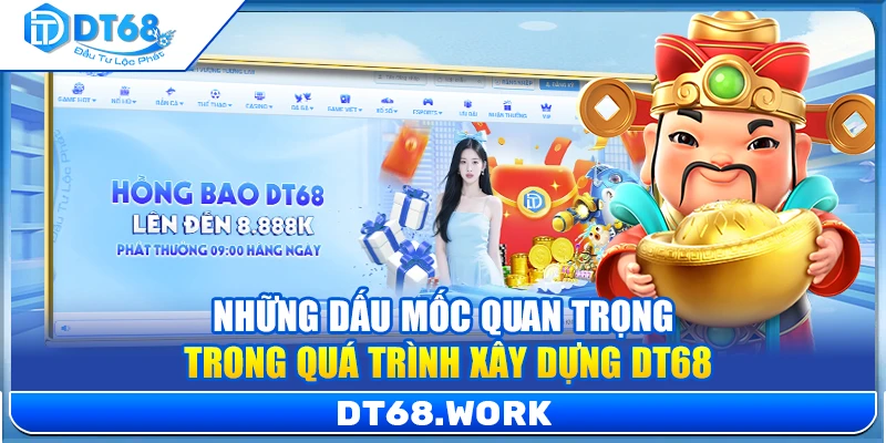Những dấu mốc quan trọng trong quá trình xây dựng DT68