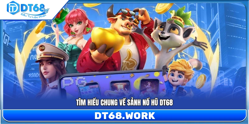 Giới thiệu tổng quan về sảnh nổ hũ DT68